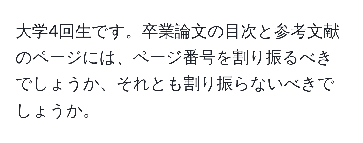 大学4回生です。卒業論文の目次と参考文献のページには、ページ番号を割り振るべきでしょうか、それとも割り振らないべきでしょうか。