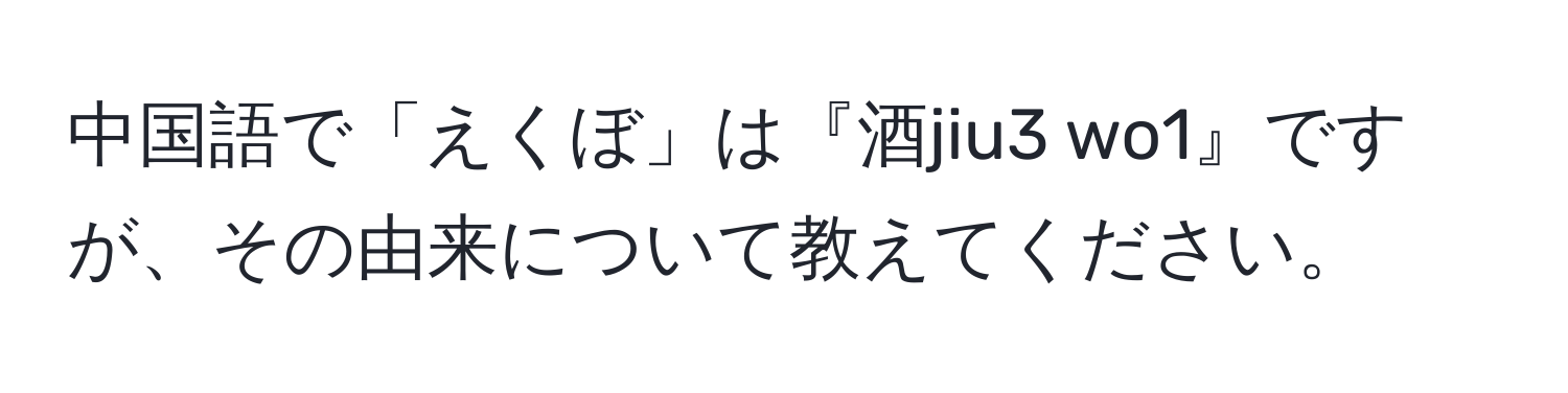 中国語で「えくぼ」は『酒jiu3 wo1』ですが、その由来について教えてください。