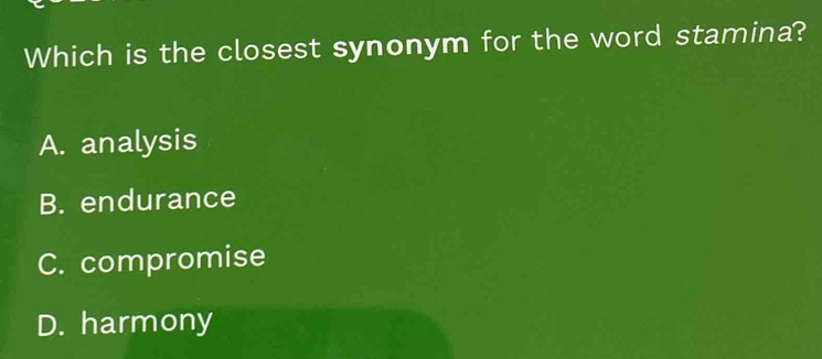 Which is the closest synonym for the word stamina?
A. analysis
B. endurance
C. compromise
D. harmony