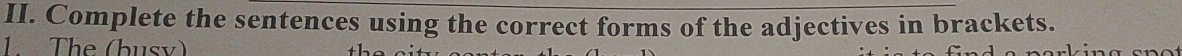 Complete the sentences using the correct forms of the adjectives in brackets. 
1. The (busy)