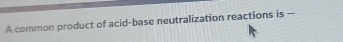 A common product of acid-base neutralization reactions is --