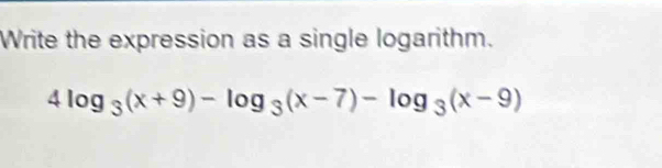 Write the expression as a single logarithm.
4log _3(x+9)-log _3(x-7)-log _3(x-9)