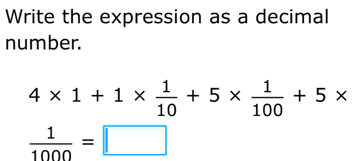 Write the expression as a decimal 
number.
4* 1+1*  1/10 +5*  1/100 +5*
 1/1000 =□