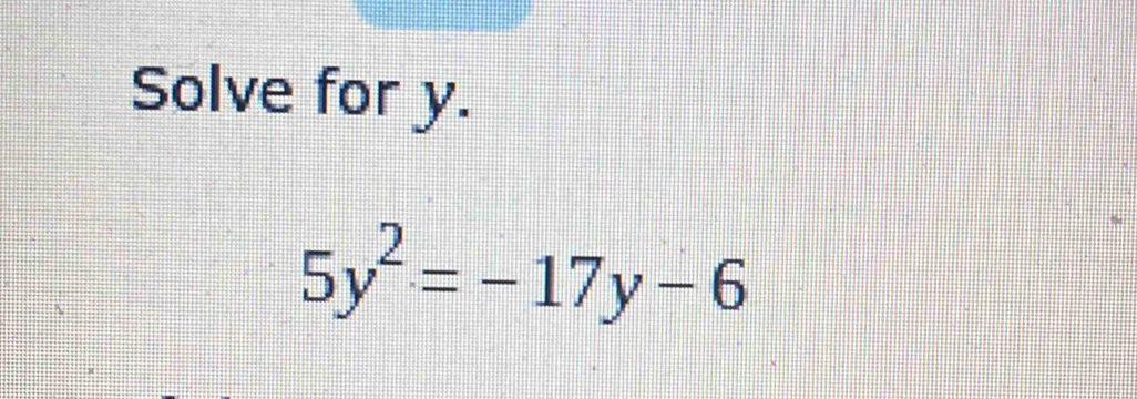 Solve for y.
5y^2=-17y-6