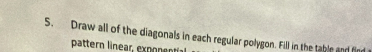 Draw all of the diagonals in each regular polygon. Fill in the table and fin 
pattern linear, exponen