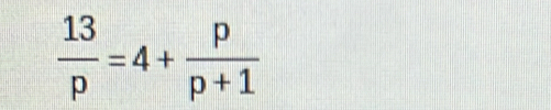  13/p =4+ p/p+1 