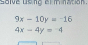 Solve using elimination.
9x-10y=-16
4x-4y=-4