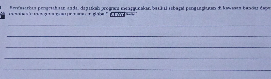 Berdasarkan pengetahuan anda, dapatkah program menggunakan basikal sebagai pengangkutan di kawasan bandar dapa 
AS membantu mengurangkan pemanasan global? KBAT Menilo 
_ 
_ 
_ 
_ 
_