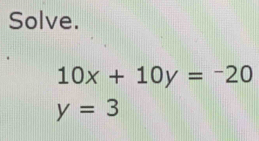 Solve.
10x+10y=-20
y=3