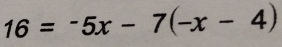 16=-5x-7(-x-4)