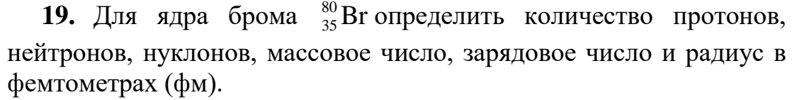 Для ядра брома _(35)^(80)Br определить количество протонов, 
нейронов, нуклонов, массовое число, зарядовое число и радиус в 
фемтοметрах (фм).