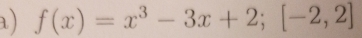 a ) f(x)=x^3-3x+2;[-2,2]