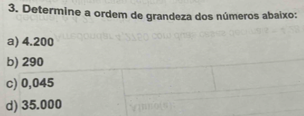 Determine a ordem de grandeza dos números abaixo:
a) 4.200
b) 290
c) 0,045
d) 35.000