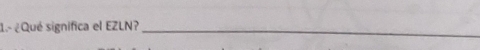 1.- ¿Qué significa el EZLN?_