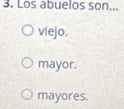 Los abuelos son...
viejo.
mayor.
mayores.