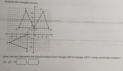 Analyze the triangles shown.
How can you represent the transformation from triangle ABC to triangle A'B'C' ' using coordinate notation
(x,y)to (□ ,□ )