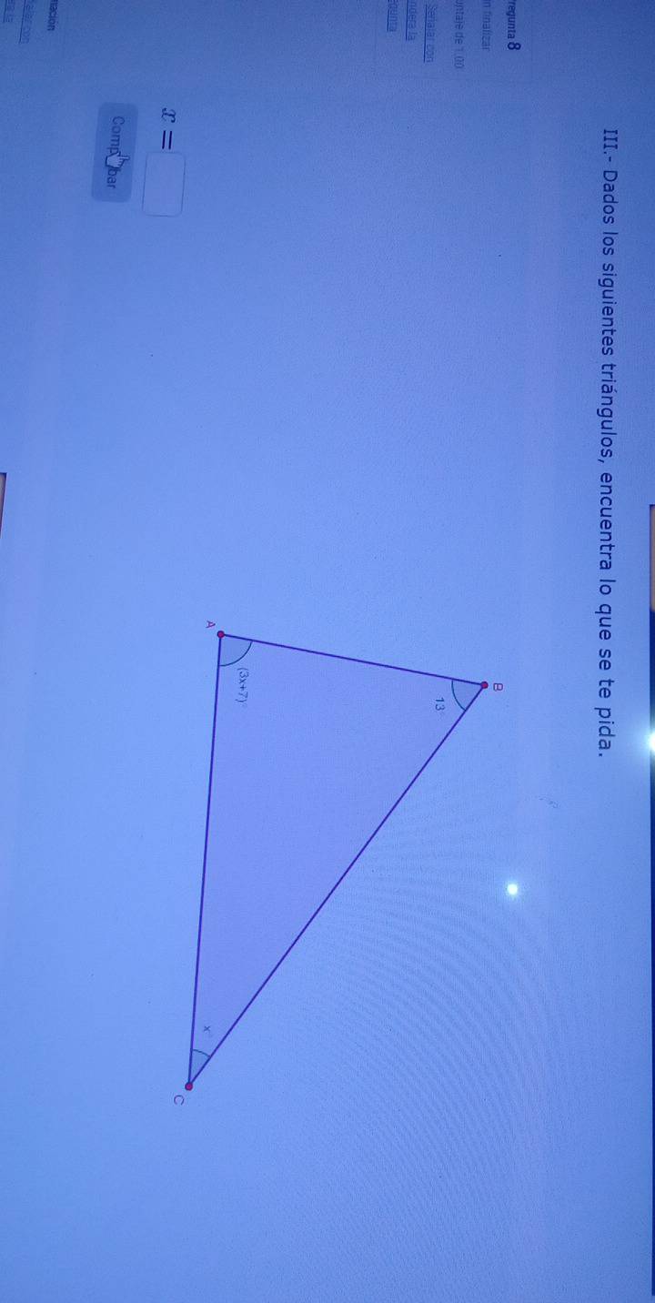 III.- Dados los siguientes triángulos, encuentra lo que se te pida.
regunta 8
in finalizar
untaje de 1.00
Señalar con
ndera la
junta
x=□
Compebar
nación