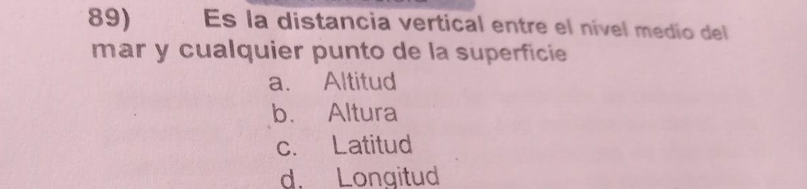 Es la distancia vertical entre el nível medío del
mar y cualquier punto de la superficie
a. Altitud
b. Altura
c. Latitud
d. Longitud