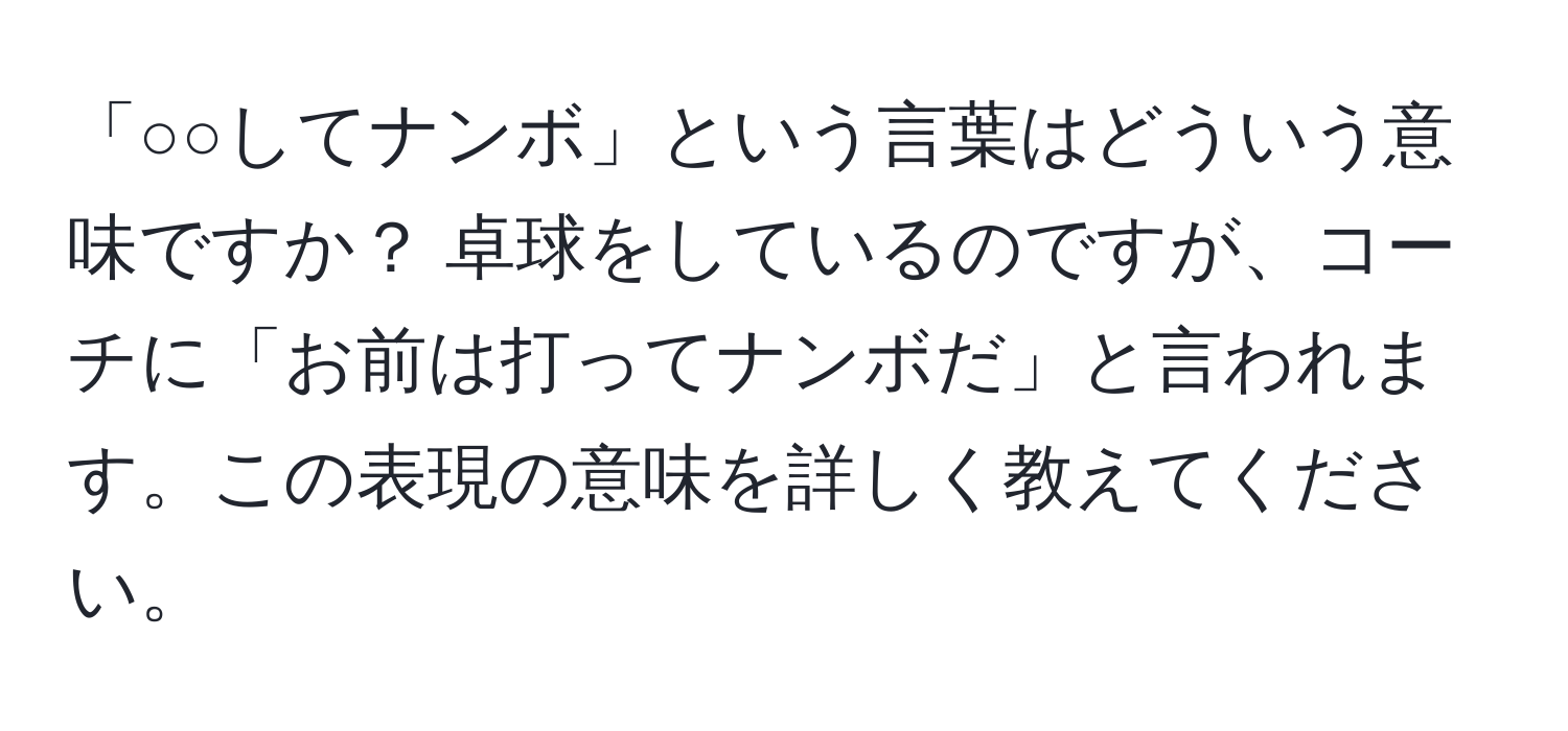 「○○してナンボ」という言葉はどういう意味ですか？ 卓球をしているのですが、コーチに「お前は打ってナンボだ」と言われます。この表現の意味を詳しく教えてください。