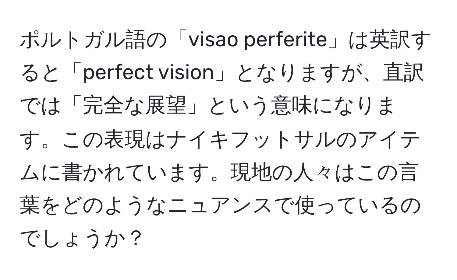 ポルトガル語の「visao perferite」は英訳すると「perfect vision」となりますが、直訳では「完全な展望」という意味になります。この表現はナイキフットサルのアイテムに書かれています。現地の人々はこの言葉をどのようなニュアンスで使っているのでしょうか？