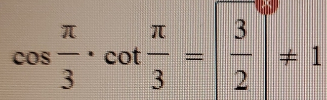 cos  π /3 · cot  π /3 =| 3/2 |^circ != 1