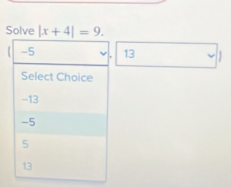 Solve |x+4|=9. 
13