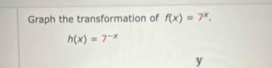 Graph the transformation of f(x)=7^x.
h(x)=7^(-x)
y