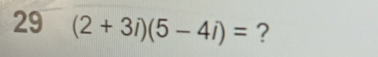 29 (2+3i)(5-4i)= ?