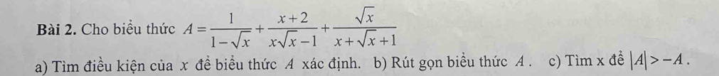 Cho biểu thức A= 1/1-sqrt(x) + (x+2)/xsqrt(x)-1 + sqrt(x)/x+sqrt(x)+1 
a) Tìm điều kiện của x đề biểu thức A xác định. b) Rút gọn biểu thức A. c) Tìm x đề |A|>-A.