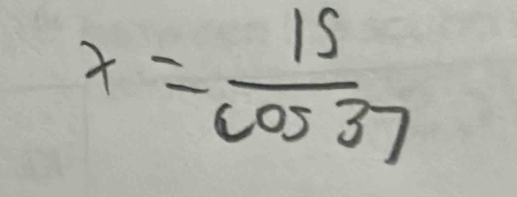 x= 15/cos 37 