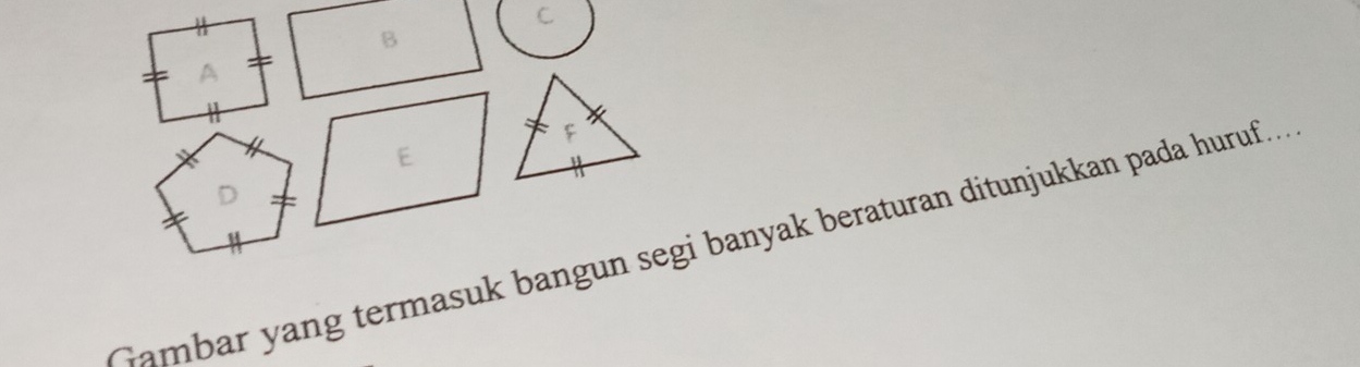 C
B 
Gambar yang termasuk bangun segi banyak beraturan ditunjukkan pada huruf...