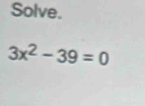 Solve.
3x^2-39=0