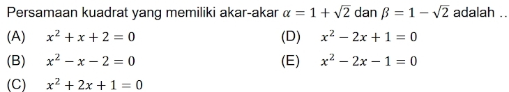 Persamaan kuadrat yang memiliki akar-akar alpha =1+sqrt(2) dan beta =1-sqrt(2) adalah ..
(A) x^2+x+2=0 (D) x^2-2x+1=0
(B) x^2-x-2=0 (E) x^2-2x-1=0
(C) x^2+2x+1=0