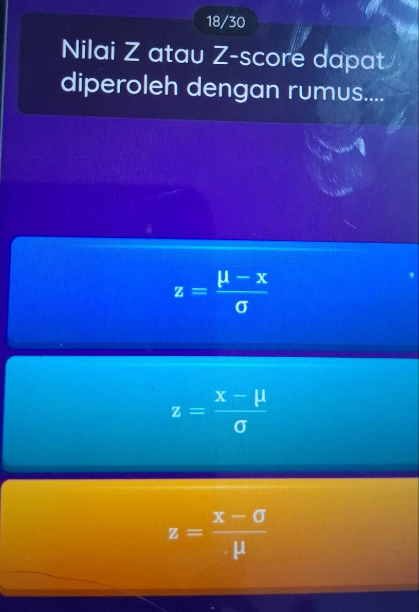 18/30
Nilai Z atau Z-score dapat
diperoleh dengan rumus....
z= (mu -x)/sigma  
z= (x-mu )/sigma  
z= (x-sigma )/mu  