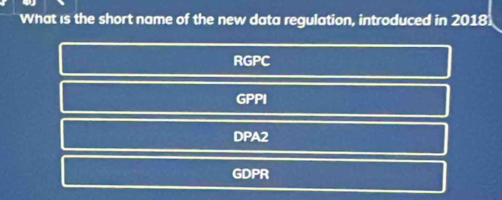 What is the short name of the new data regulation, introduced in 2018]
RGPC
GPPI
DPA2
GDPR