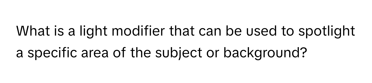 What is a light modifier that can be used to spotlight a specific area of the subject or background?