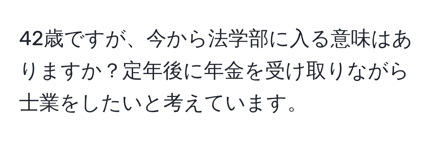 42歳ですが、今から法学部に入る意味はありますか？定年後に年金を受け取りながら士業をしたいと考えています。