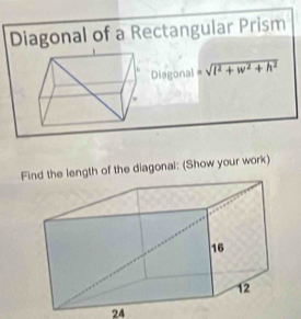 Diagonal of a Rectangular Prism 
Diagonal =sqrt(l^2+w^2+h^2)
Find the length of the diagonal: (Show your work) 
24