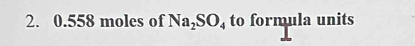 0.558 moles of Na_2SO_4 to formula units