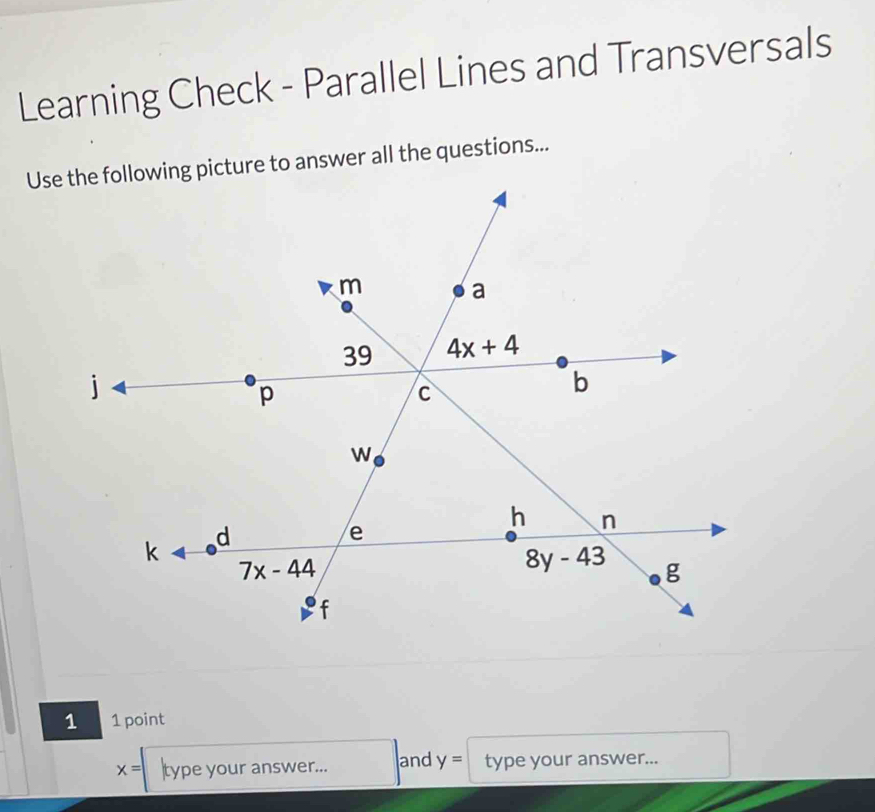 Learning Check - Parallel Lines and Transversals
Use the following picture to answer all the questions...
1 1 point
x= type your answer... and y= type your answer...