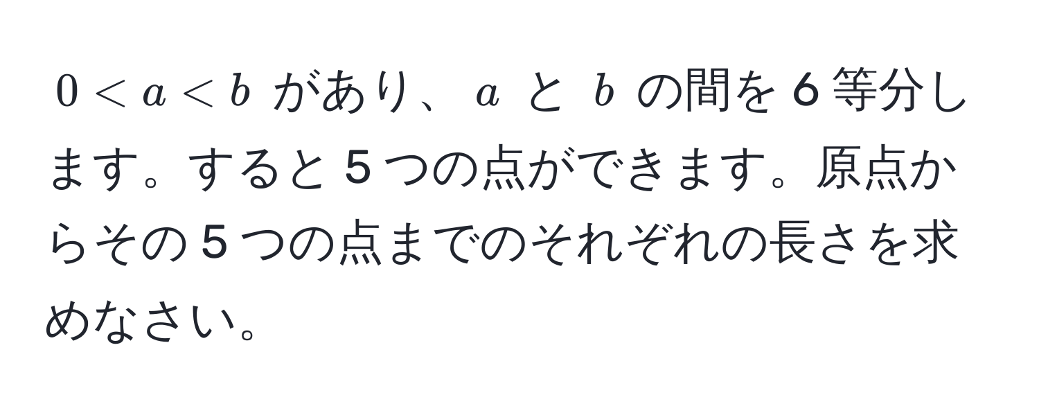 $0 < a < b$ があり、$a$ と $b$ の間を 6 等分します。すると 5 つの点ができます。原点からその 5 つの点までのそれぞれの長さを求めなさい。