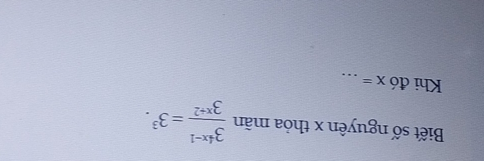 Biết số nguyên x thỏa mãn  (3^(4x-1))/3^(x+2) =3^3. 
Khi đó X= _