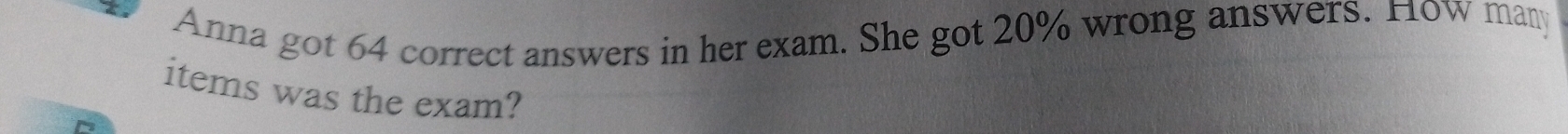 Anna got 64 correct answers in her exam. She got 20% wrong answers. How many 
items was the exam?