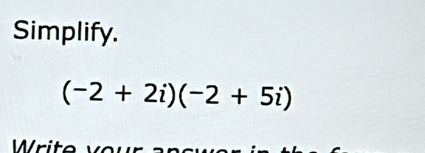 Simplify.
(-2+2i)(-2+5i)
W rite v o w