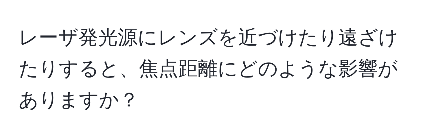 レーザ発光源にレンズを近づけたり遠ざけたりすると、焦点距離にどのような影響がありますか？