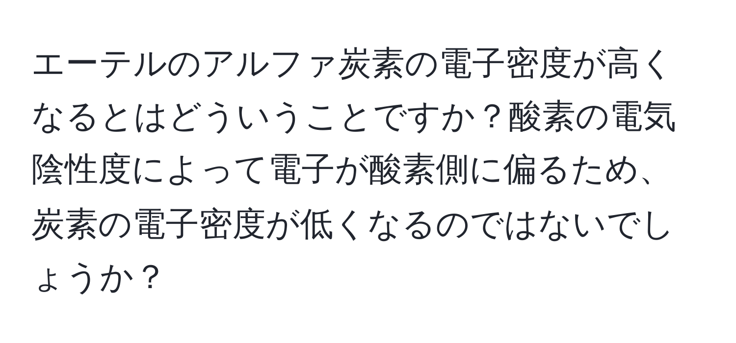 エーテルのアルファ炭素の電子密度が高くなるとはどういうことですか？酸素の電気陰性度によって電子が酸素側に偏るため、炭素の電子密度が低くなるのではないでしょうか？