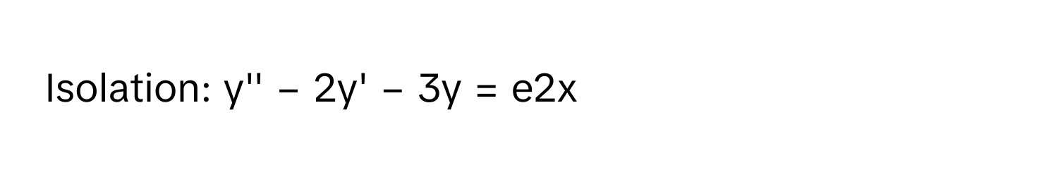 Isolation:  y'' − 2y' − 3y = e2x