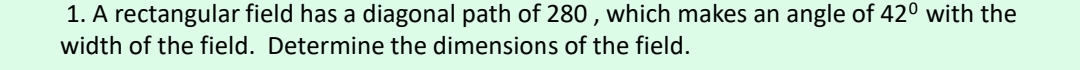 A rectangular field has a diagonal path of 280 , which makes an angle of 42° with the 
width of the field. Determine the dimensions of the field.