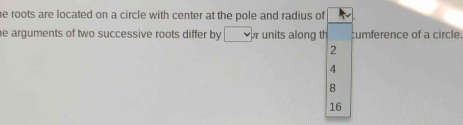 he roots are located on a circle with center at the pole and radius of 
he arguments of two successive roots differ by □ π units along th cumference of a circle.
2
4
8
16