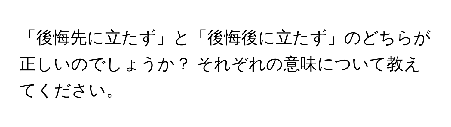 「後悔先に立たず」と「後悔後に立たず」のどちらが正しいのでしょうか？ それぞれの意味について教えてください。